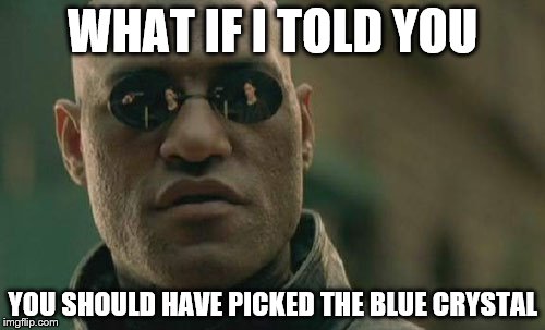 Matrix Morpheus Meme | WHAT IF I TOLD YOU; YOU SHOULD HAVE PICKED THE BLUE CRYSTAL | image tagged in memes,matrix morpheus | made w/ Imgflip meme maker