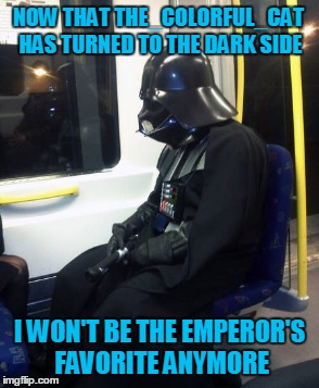 NOW THAT THE_COLORFUL_CAT HAS TURNED TO THE DARK SIDE I WON'T BE THE EMPEROR'S FAVORITE ANYMORE | made w/ Imgflip meme maker