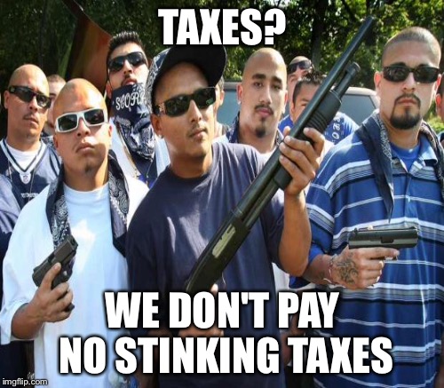 TAXES? WE DON'T PAY NO STINKING TAXES | made w/ Imgflip meme maker