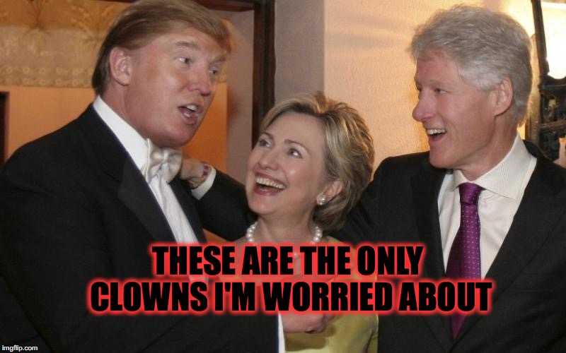clowns | THESE ARE THE ONLY CLOWNS I'M WORRIED ABOUT | image tagged in clowns trump hillary | made w/ Imgflip meme maker
