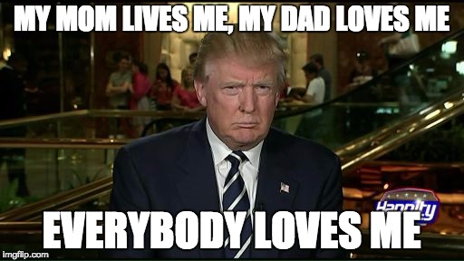 MY MOM LIVES ME, MY DAD LOVES ME EVERYBODY LOVES ME | made w/ Imgflip meme maker