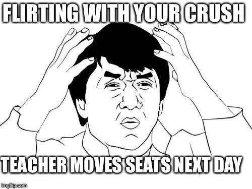 Jackie Chan WTF | FLIRTING WITH YOUR CRUSH; TEACHER MOVES SEATS NEXT DAY | image tagged in memes,jackie chan wtf | made w/ Imgflip meme maker