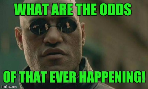 Matrix Morpheus Meme | WHAT ARE THE ODDS OF THAT EVER HAPPENING! | image tagged in memes,matrix morpheus | made w/ Imgflip meme maker