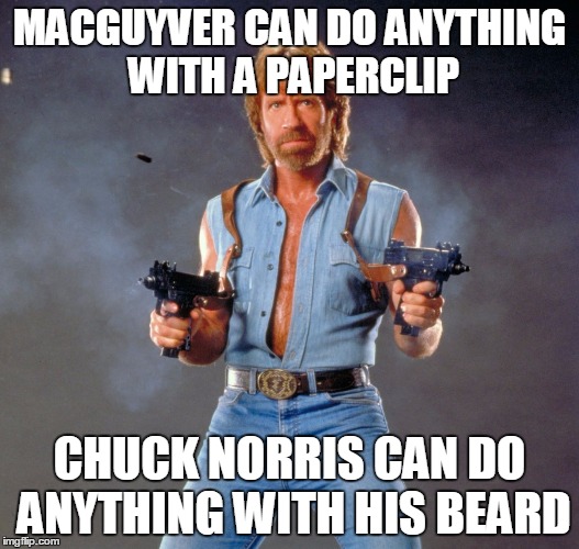 Chuck Norris Guns | MACGUYVER CAN DO ANYTHING WITH A PAPERCLIP; CHUCK NORRIS CAN DO ANYTHING WITH HIS BEARD | image tagged in chuck norris | made w/ Imgflip meme maker