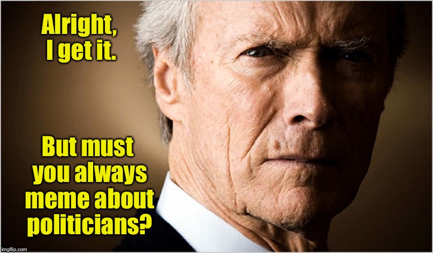 Alright, I get it. But must you always meme about politicians? | made w/ Imgflip meme maker