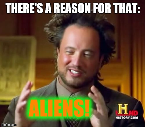 Ancient Aliens Meme | THERE'S A REASON FOR THAT: ALIENS! | image tagged in memes,ancient aliens | made w/ Imgflip meme maker