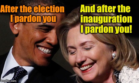 And I'll give immunity to all the co-conspirators during 2016 so if Trump wins he can't prosecute anyone! | And after the inauguration I pardon you! After the election I pardon you | image tagged in hillary obama laughing new year promises peasants,memes,pardon,immunity | made w/ Imgflip meme maker