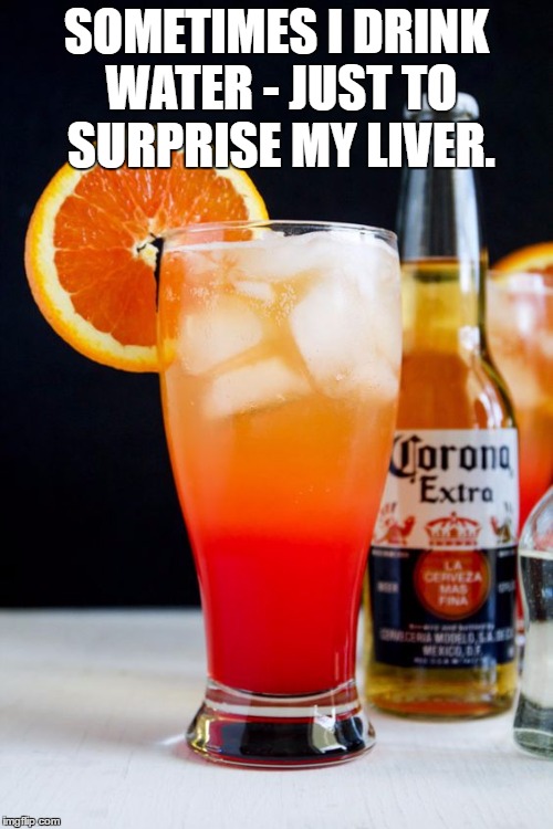 Switch Up  | SOMETIMES I DRINK WATER - JUST TO SURPRISE MY LIVER. | image tagged in drinking,water,liver,surprised | made w/ Imgflip meme maker