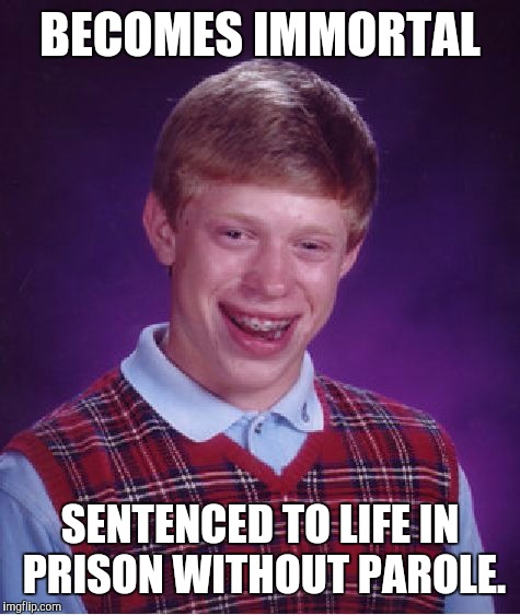 Never should have torn that tag off of the mattress | BECOMES IMMORTAL; SENTENCED TO LIFE IN PRISON WITHOUT PAROLE. | image tagged in memes,bad luck brian,immortal,prison | made w/ Imgflip meme maker