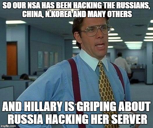 What is Wrong With This Picture ? | SO OUR NSA HAS BEEN HACKING THE RUSSIANS, CHINA, N.KOREA AND MANY OTHERS; AND HILLARY IS GRIPING ABOUT RUSSIA HACKING HER SERVER | image tagged in memes,that would be great | made w/ Imgflip meme maker