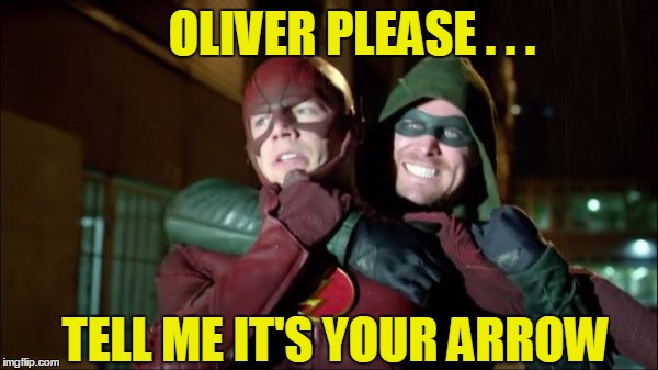 Super "Friends" The Series? | OLIVER PLEASE . . . TELL ME IT'S YOUR ARROW | image tagged in flash,arrow,superhero,bromance,barry allen,oliver queen | made w/ Imgflip meme maker