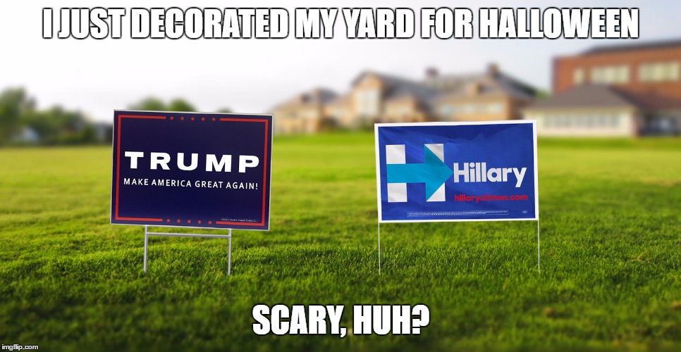 I JUST DECORATED MY YARD FOR HALLOWEEN; SCARY, HUH? | image tagged in clinton,hillary clinton,trump,donald trump,halloween,funny | made w/ Imgflip meme maker