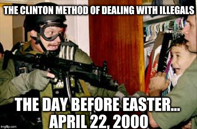 Clinton's Immigration Policy | THE CLINTON METHOD OF DEALING WITH ILLEGALS; THE DAY BEFORE EASTER... APRIL 22, 2000 | image tagged in clinton's immigration policy | made w/ Imgflip meme maker