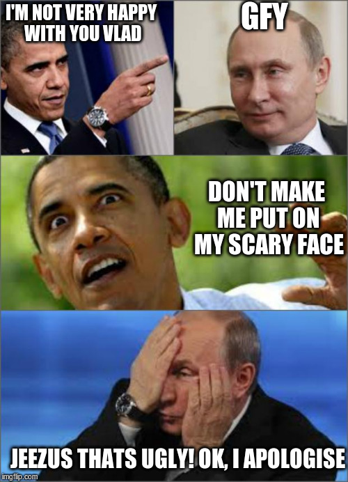 Obama v Putin | GFY; I'M NOT VERY HAPPY WITH YOU VLAD; DON'T MAKE ME PUT ON MY SCARY FACE; JEEZUS THATS UGLY! OK, I APOLOGISE | image tagged in obama v putin | made w/ Imgflip meme maker