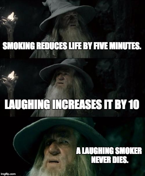 Confused Gandalf Meme | SMOKING REDUCES LIFE BY FIVE MINUTES. LAUGHING INCREASES IT BY 10; A LAUGHING SMOKER NEVER DIES. | image tagged in memes,confused gandalf | made w/ Imgflip meme maker