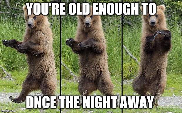 YOU'RE OLD ENOUGH TO DNCE THE NIGHT AWAY | made w/ Imgflip meme maker