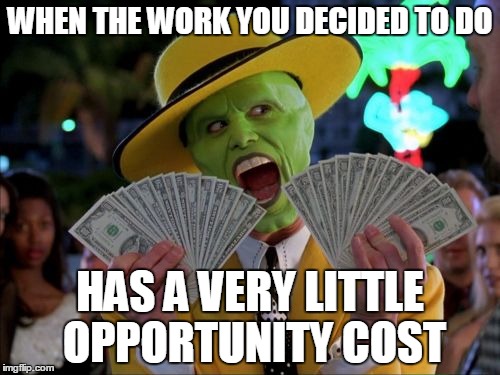 Money Money Meme | WHEN THE WORK YOU DECIDED TO DO; HAS A VERY LITTLE OPPORTUNITY COST | image tagged in memes,money money | made w/ Imgflip meme maker