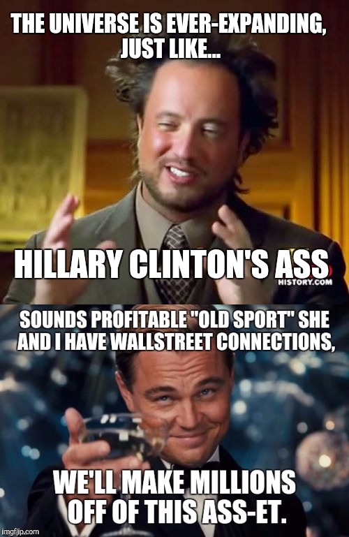 Hillary Clinton is...  |  THE UNIVERSE IS EVER-EXPANDING, JUST LIKE... HILLARY CLINTON'S ASS | image tagged in hillary clinton 2016,hillary,leonardo dicaprio great gatsby,bad pun,corruption,stock crash | made w/ Imgflip meme maker