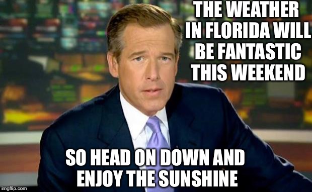 Brian Williams Was There | THE WEATHER IN FLORIDA WILL BE FANTASTIC THIS WEEKEND; SO HEAD ON DOWN AND ENJOY THE SUNSHINE | image tagged in memes,brian williams was there | made w/ Imgflip meme maker