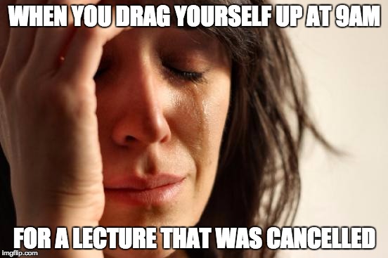 First World Problems Meme | WHEN YOU DRAG YOURSELF UP AT 9AM; FOR A LECTURE THAT WAS CANCELLED | image tagged in memes,first world problems | made w/ Imgflip meme maker
