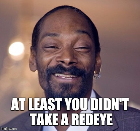 AT LEAST YOU DIDN'T TAKE A REDEYE | made w/ Imgflip meme maker