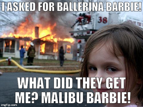 Disaster Girl Meme | I ASKED FOR BALLERINA BARBIE! WHAT DID THEY GET ME? MALIBU BARBIE! | image tagged in memes,disaster girl | made w/ Imgflip meme maker