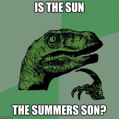 Philosoraptor | IS THE SUN; THE SUMMERS SON? | image tagged in memes,philosoraptor | made w/ Imgflip meme maker