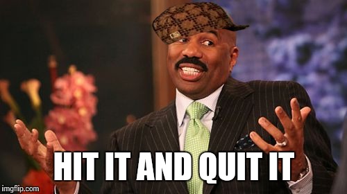 HIT IT AND QUIT IT | image tagged in memes,steve harvey,scumbag | made w/ Imgflip meme maker