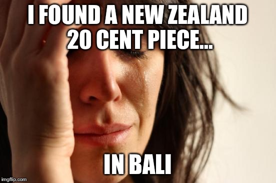 I have my own coin meme.... ( I'm Australian) |  I FOUND A NEW ZEALAND 20 CENT PIECE... IN BALI | image tagged in memes,first world problems | made w/ Imgflip meme maker