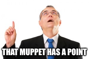 Man Pointing Up | THAT MUPPET HAS A POINT | image tagged in man pointing up | made w/ Imgflip meme maker