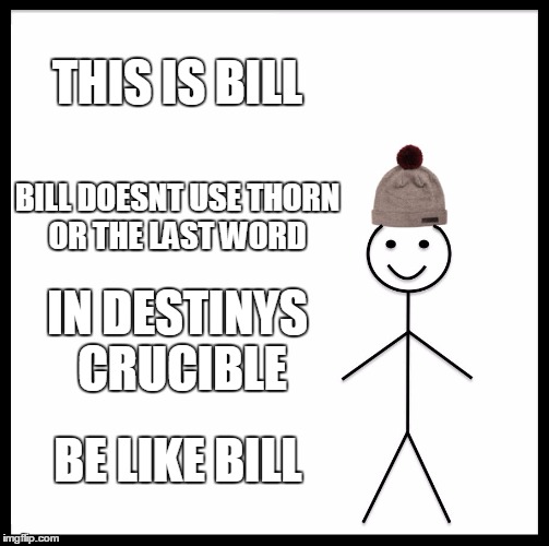 Be Like Bill | THIS IS BILL; BILL DOESNT USE THORN OR THE LAST WORD; IN DESTINYS CRUCIBLE; BE LIKE BILL | image tagged in memes,be like bill | made w/ Imgflip meme maker