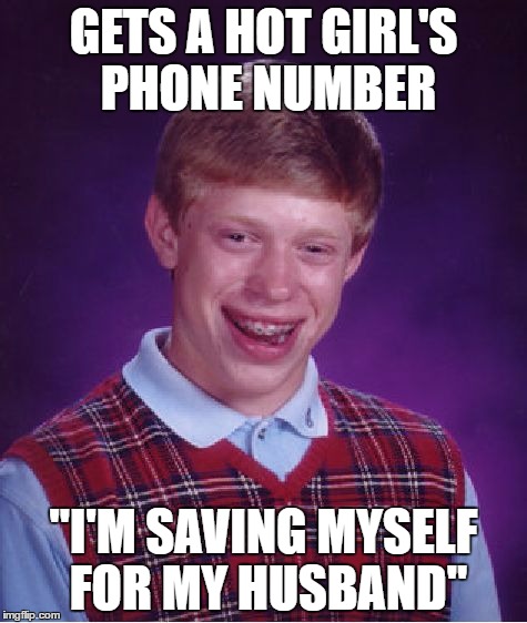 Bad Luck Brian Meme | GETS A HOT GIRL'S PHONE NUMBER; "I'M SAVING MYSELF FOR MY HUSBAND" | image tagged in memes,bad luck brian | made w/ Imgflip meme maker