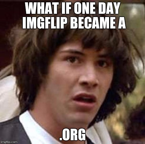 Conspiracy Keanu | WHAT IF ONE DAY IMGFLIP BECAME A; .ORG | image tagged in memes,conspiracy keanu | made w/ Imgflip meme maker