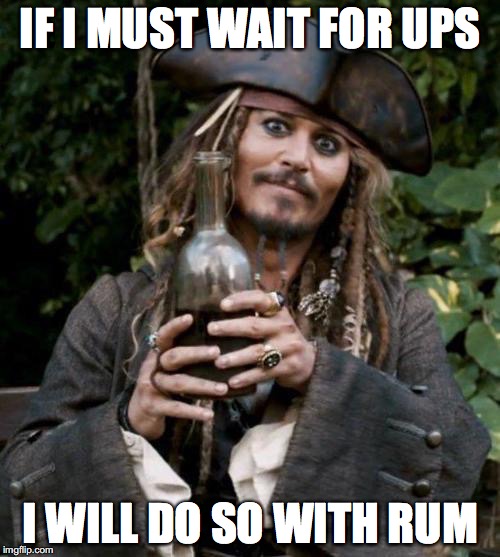 Jack Sparrow With Rum | IF I MUST WAIT FOR UPS; I WILL DO SO WITH RUM | image tagged in jack sparrow with rum | made w/ Imgflip meme maker