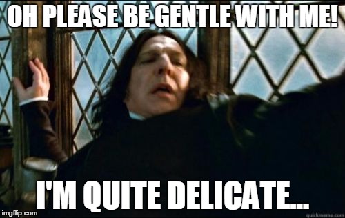 Snape Meme | OH PLEASE BE GENTLE WITH ME! I'M QUITE DELICATE... | image tagged in memes,snape | made w/ Imgflip meme maker