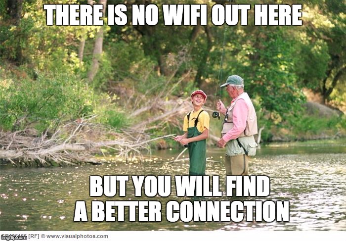 Better connections | THERE IS NO WIFI OUT HERE; BUT YOU WILL FIND A BETTER CONNECTION | image tagged in outdoors | made w/ Imgflip meme maker