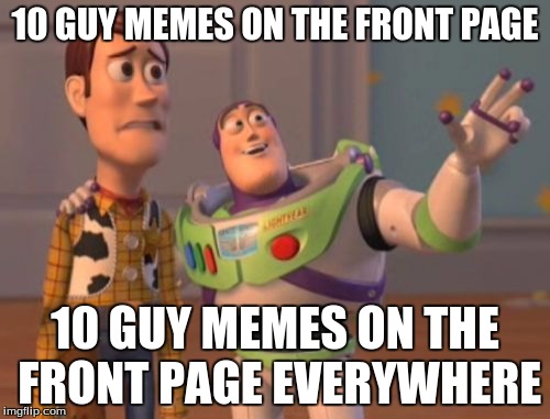 X, X Everywhere | 10 GUY MEMES ON THE FRONT PAGE; 10 GUY MEMES ON THE FRONT PAGE EVERYWHERE | image tagged in memes,x x everywhere | made w/ Imgflip meme maker