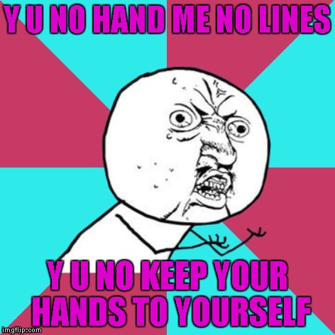 Y U put my love up on a shelf? | Y U NO HAND ME NO LINES; Y U NO KEEP YOUR HANDS TO YOURSELF | image tagged in y u no music,memes,georgia satellites,music,funny | made w/ Imgflip meme maker