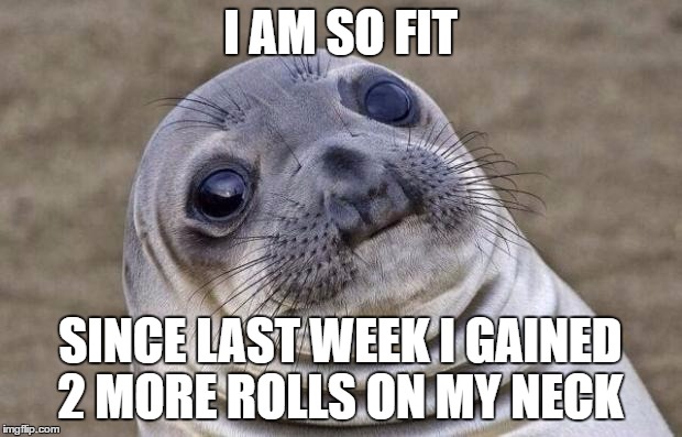 Awkward Moment Sealion Meme | I AM SO FIT; SINCE LAST WEEK I GAINED 2 MORE ROLLS ON MY NECK | image tagged in memes,awkward moment sealion | made w/ Imgflip meme maker