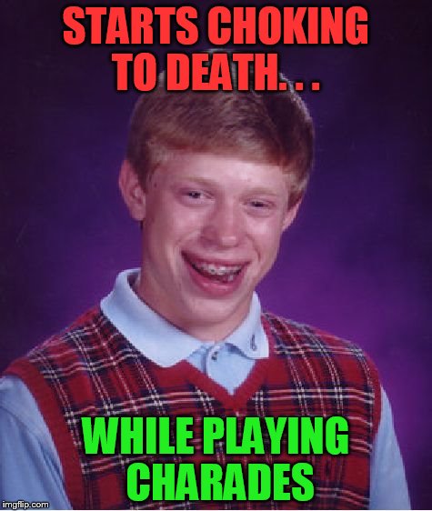 Bad Luck Brian | STARTS CHOKING TO DEATH. . . WHILE PLAYING CHARADES | image tagged in memes,bad luck brian | made w/ Imgflip meme maker