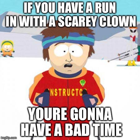 You're gonna have a bad time | IF YOU HAVE A RUN IN WITH A SCAREY CLOWN; YOURE GONNA HAVE A BAD TIME | image tagged in you're gonna have a bad time | made w/ Imgflip meme maker