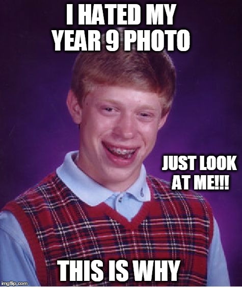 Bad Luck Brian Meme | I HATED MY YEAR 9 PHOTO; JUST LOOK AT ME!!! THIS IS WHY | image tagged in memes,bad luck brian | made w/ Imgflip meme maker