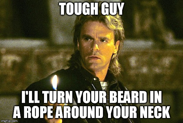 MacGyver | TOUGH GUY I'LL TURN YOUR BEARD IN A ROPE AROUND YOUR NECK | image tagged in macgyver,memes | made w/ Imgflip meme maker