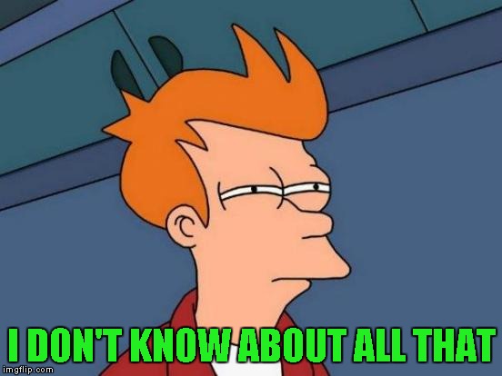 Futurama Fry Meme | I DON'T KNOW ABOUT ALL THAT | image tagged in memes,futurama fry | made w/ Imgflip meme maker