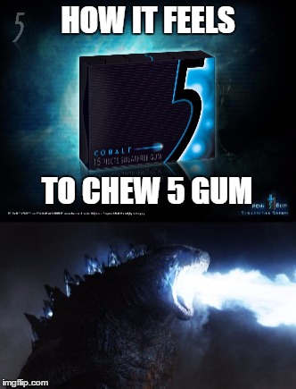 Stimulate your senses. | HOW IT FEELS; TO CHEW 5 GUM | image tagged in memes,funny,godzilla | made w/ Imgflip meme maker