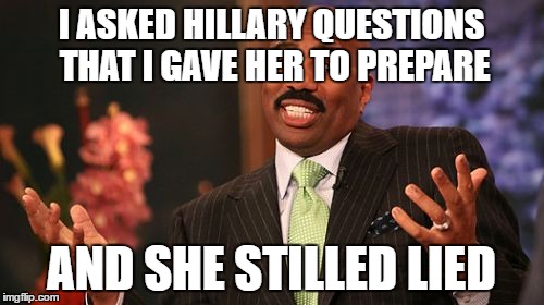 Steve Harvey Meme | I ASKED HILLARY QUESTIONS THAT I GAVE HER TO PREPARE; AND SHE STILLED LIED | image tagged in memes,steve harvey | made w/ Imgflip meme maker