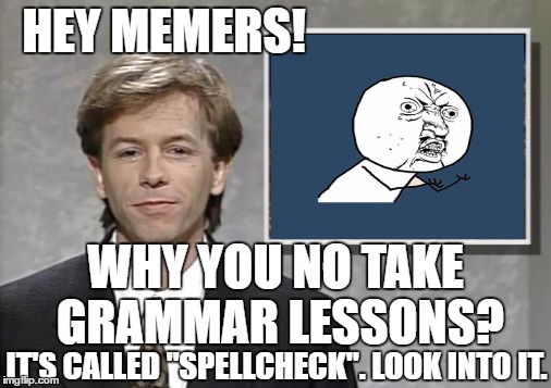 David Spade: Hollywood Minute (REDUX) | HEY MEMERS! WHY YOU NO TAKE GRAMMAR LESSONS? IT'S CALLED "SPELLCHECK". LOOK INTO IT. | image tagged in david spade hollywood minute,y u no,revision | made w/ Imgflip meme maker