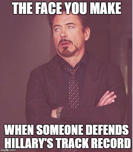 Face You Make Robert Downey Jr | THE FACE YOU MAKE; WHEN SOMEONE DEFENDS HILLARY'S TRACK RECORD | image tagged in memes,face you make robert downey jr | made w/ Imgflip meme maker