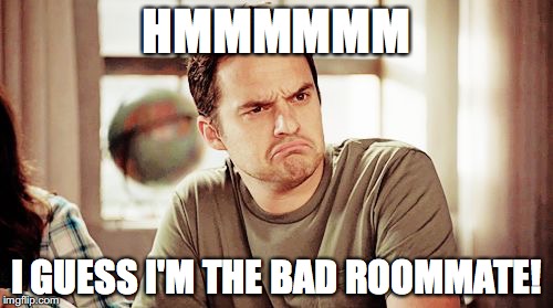 Nick Miller | HMMMMMM; I GUESS I'M THE BAD ROOMMATE! | image tagged in nick miller | made w/ Imgflip meme maker