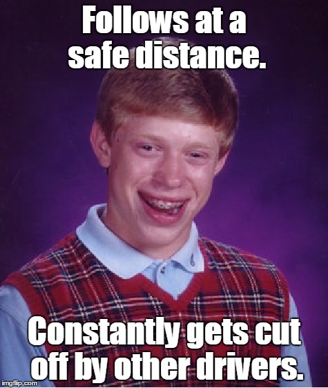 Bad Luck Brian | Follows at a safe distance. Constantly gets cut off by other drivers. | image tagged in memes,bad luck brian | made w/ Imgflip meme maker